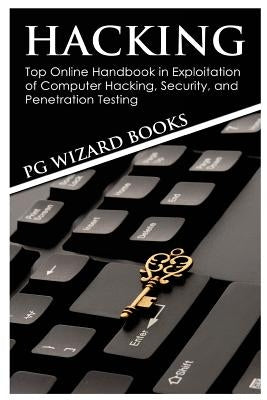 Hacking: Top Online Handbook in Exploitation of Computer Hacking, Security, and Penetration Testing by Pg Wizard Books