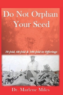 Do Not Orphan Your Seed: Receiving 30, 60 and 100-Fold in the Offering by Miles, Marlene