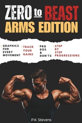 Zero to Beast (Arms Edition): Double Your Arm Size in Six Months Using Only Your Body Weight by Stevens, P. K.