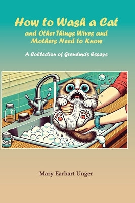 How to Wash a Cat and Other Things Wives and Mothers Need to Know by Earhart Unger, Mary