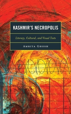 Kashmir's Necropolis: Literary, Cultural, and Visual Texts by Ghosh, Amrita