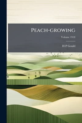 Peach-growing; Volume 1918 by Gould, H. P.
