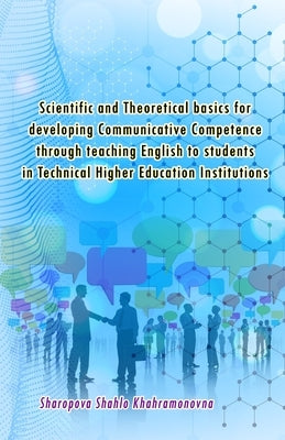 Scientific and Theoretical basics for developing Communicative Competence through teaching English to students in Technical Higher Education Instituti by Sharopova Shahlo Khahramonovna