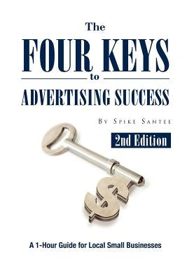The Four Keys to Advertising Success: A 1-Hour Guide for Small Business Owners by Santee, Spike