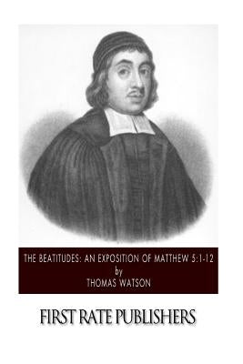 The Beatitudes: An Exposition of Matthew 5:1-12 by Watson, Thomas