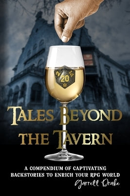 Tales Beyond the Tavern: A Compendium of Captivating Backstories to Enrich Your RPG World by Drake, Garrett