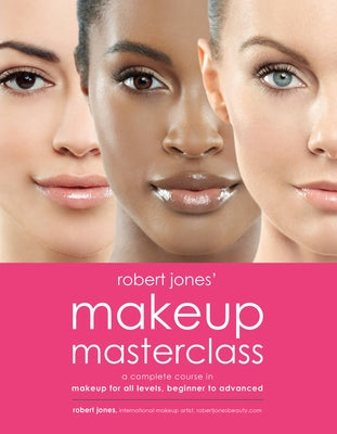 Robert Jones' Makeup Masterclass: A Complete Course in Makeup for All Levels, Beginner to Advanced by Jones, Robert