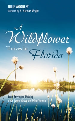 A Wildflower Thrives in Florida: From Striving to Thriving After Sexual Abuse and Other Trauma by Woodley, Julie
