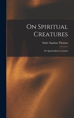 On Spiritual Creatures: De Spiritualibus Creaturis by Thomas, Aquinas Saint