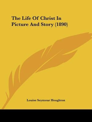 The Life Of Christ In Picture And Story (1890) by Houghton, Louise Seymour