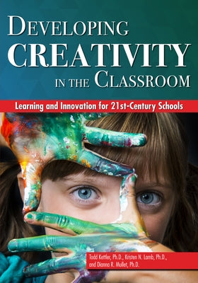 Developing Creativity in the Classroom: Learning and Innovation for 21st-Century Schools by Lamb, Kristen N.