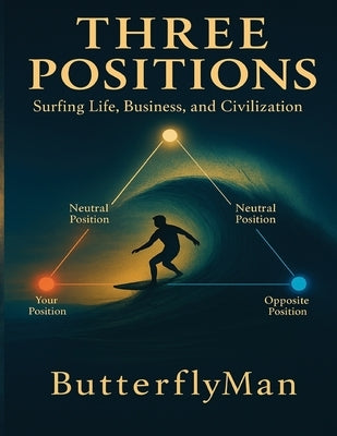 Three Positions: Surfing Life, Business, and Civilization by Butterflyman