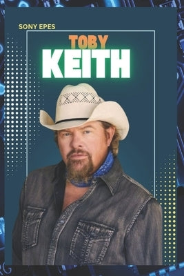 Toby Keith: The Life and Career of Toby Keith by Epes, Sony