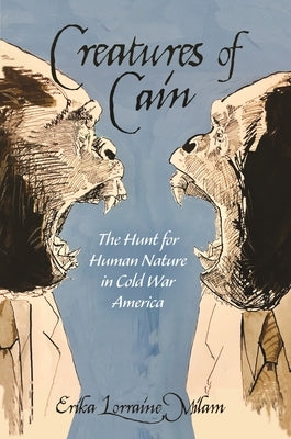 Creatures of Cain: The Hunt for Human Nature in Cold War America by Milam, Erika Lorraine
