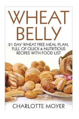 Wheat Belly: 21 Day Wheat-Free Meal Plan, Full of Quick and Nutritious Recipes with Complete Food List by Moyer, Charlotte