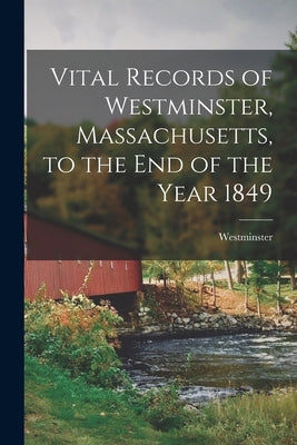 Vital Records of Westminster, Massachusetts, to the End of the Year 1849 by (Mass )., Westminster