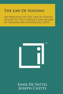 The Law of Nations: Or Principles of the Law of Nature, Applied to the Conduct and Affairs of Nations and Sovereigns (1853) by De Vattel, Emer