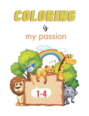 Coloring Is My Passion: My First Book of Easy Educational Coloring Pages of Animal for Boys & Girls, Little Kids, Preschool and Kindergarten, 1-4 by Coloring