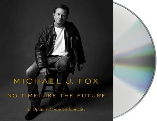 No Time Like the Future: An Optimist Considers Mortality by Fox, Michael J.