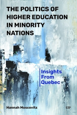 The Politics of Higher Education in Minority Nations: Insights from Quebec by Moscovitz, Hannah