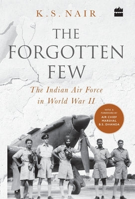 The Forgotten Few; The Indian Air Force's Contribution in the Second World War by Nair, Ks