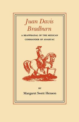 Juan Davis Bradburn: A Reappraisal of the Mexican Commander of Anahuac by Henson, Margaret Swett
