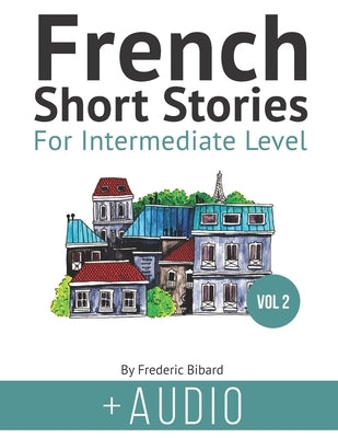 French Short Stories for Intermediate Level + AUDIO Vol 2: Improve your reading and listening comprehension skills in French by Miranda, Manuela