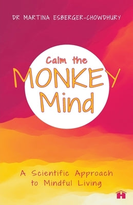 Calm the Monkey Mind: A Scientific Approach to Mindful Living by Esberger-Chowdhury, Martina