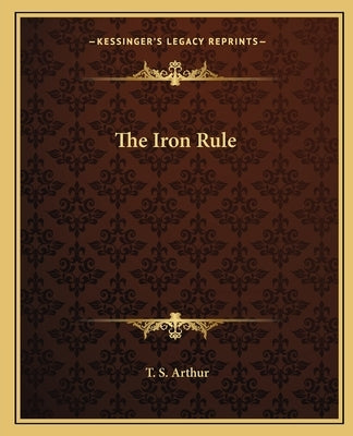 The Iron Rule by Arthur, T. S.