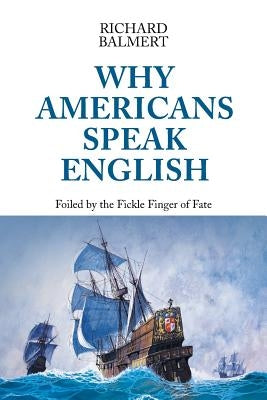 Why Americans Speak English: Foiled by the Fickle Finger of Fate by Balmert, Richard