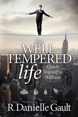 The Well-Tempered Life: Coach Yourself to Wellness by Gault, R. Danielle