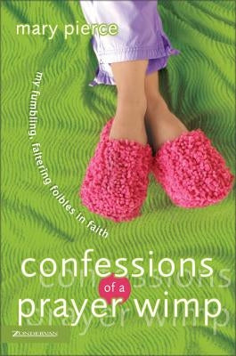 Confessions of a Prayer Wimp: My Fumbling, Faltering Foibles in Faith by Pierce, Mary