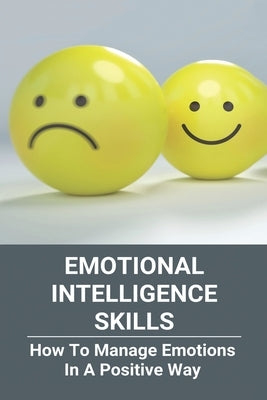 Emotional Intelligence Skills: How To Manage Emotions In A Positive Way: Emotional Intelligence Meaning by Lipe, Randall