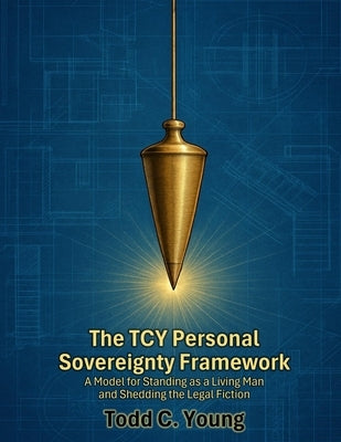 The TCY Personal Sovereignty Framework: A Model for Standing as a Living Man and Shedding the Legal Fiction by Young, Todd C.