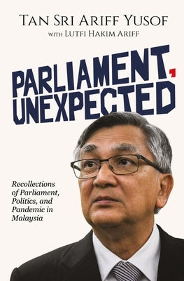 Parliament, Unexpected: Recollections of Parliament, Politics, and Pandemic in Malaysia by Ariff, Lutfi Hakim