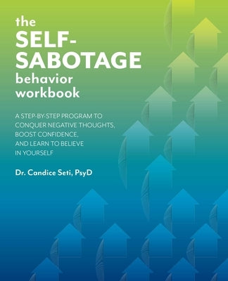 The Self-Sabotage Behavior Workbook: A Step-By-Step Program to Conquer Negative Thoughts, Boost Confidence, and Learn to Believe in Yourself by Seti, Candice