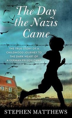 The Day the Nazis Came: The True Story of a Childhood Journey to the Dark Heart of a German Prison Camp by Matthews, Stephen
