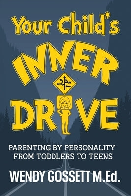 Your Child's Inner Drive: Parenting by Personality from Toddlers to Teens by Gossett M. Ed, Wendy Mae