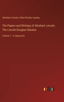 The Papers and Writings of Abraham Lincoln; The Lincoln-Douglas Debates: Volume 7 - in large print by Lincoln, Abraham