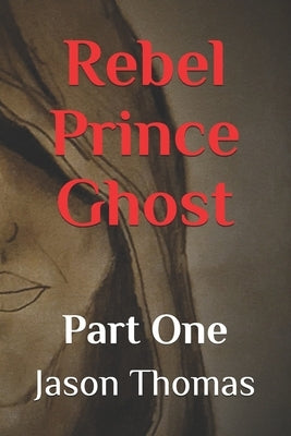 Rebel Prince Ghost: Part 1 by Thomas, Jason