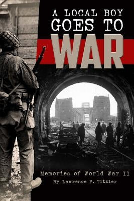 A Local Boy Goes to War: Memories of World War II by Titzler, Lawrence P.