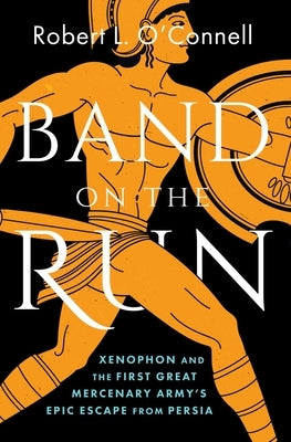 Band on the Run: Xenophon and the First Great Mercenary Army's Epic Escape from Persia by O'Connell, Robert L.