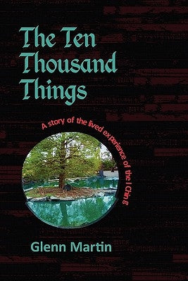 The Ten Thousand Things: A Story of the Lived Experience of the I Ching by Martin, Glenn