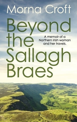 Beyond the Sallagh Braes: A memoir of a Northern Irish woman and her travels. by Croft, Morna
