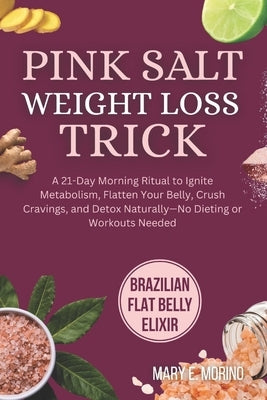 Pink Salt Weight Loss Trick: A 21-Day Morning Ritual to Ignite Metabolism, Flatten Your Belly, Crush Cravings, and Detox Naturally-No Dieting or Worko by Morino, Mary E.