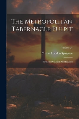 The Metropolitan Tabernacle Pulpit: Sermons Preached And Revised; Volume 24 by Spurgeon, Charles Haddon