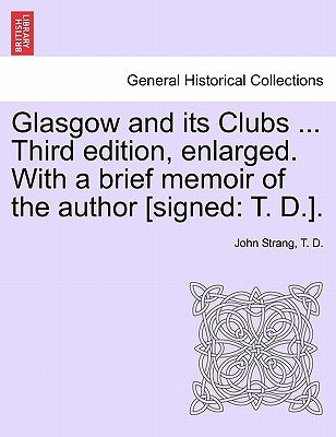 Glasgow and its Clubs ... Third edition, enlarged. With a brief memoir of the author [signed: T. D.]. by Strang, John