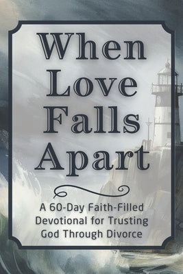 When Love Falls Apart: A 60-Day Faith-Filled Devotional for Trusting God Through Divorce by Candleblossom Press