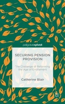 Securing Pension Provision: The Challenge of Reforming the Age of Entitlement by Blair, C.