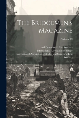 The Bridgemen's Magazine; Volume 13 by International Association of Bridge and
